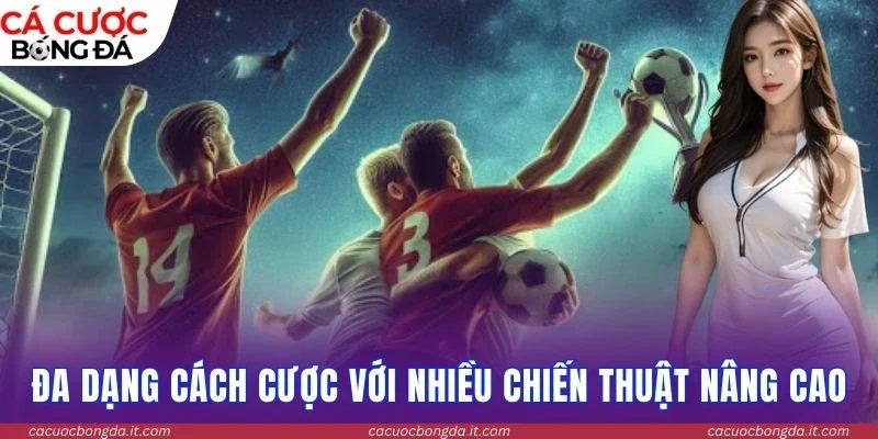 Đa dạng cách cược với nhiều chiến thuật nâng cao