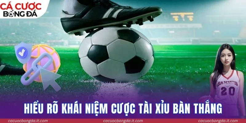 Hiểu rõ khái niệm cược tài xỉu bàn thắng