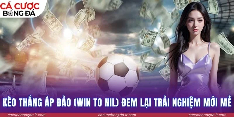 Kèo thắng áp đảo (Win to Nil) đem lại trải nghiệm mới mẻ