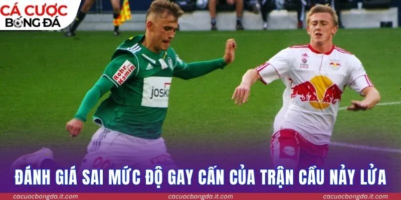 Đánh giá sai mức độ gay cấn của một trận cầu nảy lửa