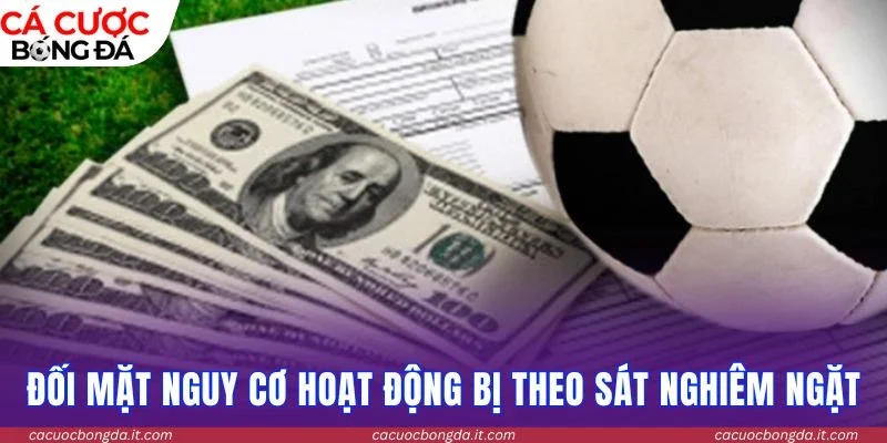 Đối mặt nguy cơ hoạt động bị theo sát nghiêm ngặt