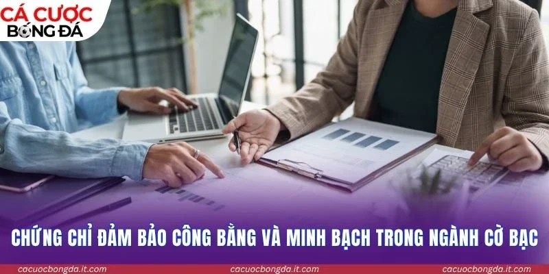 Chứng chỉ đảm bảo công bằng và minh bạch trong ngành cờ bạc