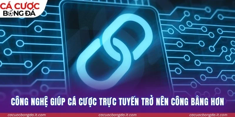 Công nghệ giúp cá cược trực tuyến trở nên công bằng hơn