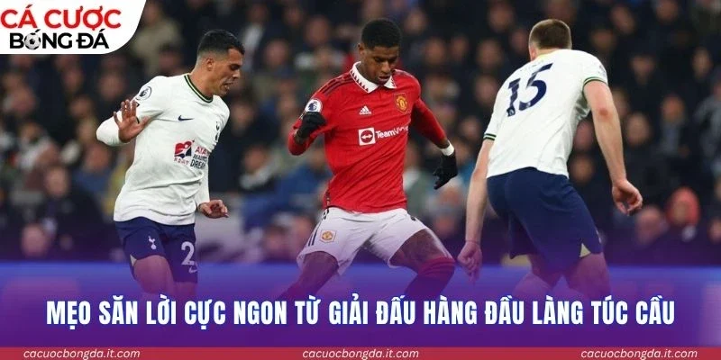 Mẹo săn lời cực ngon từ giải đấu hàng đầu làng túc cầu