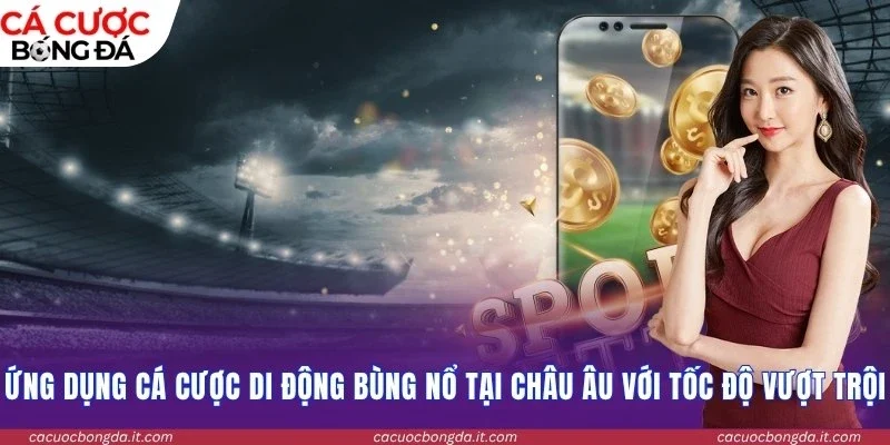 Ứng dụng cá cược di động bùng nổ tại châu Âu với tốc độ vượt trội